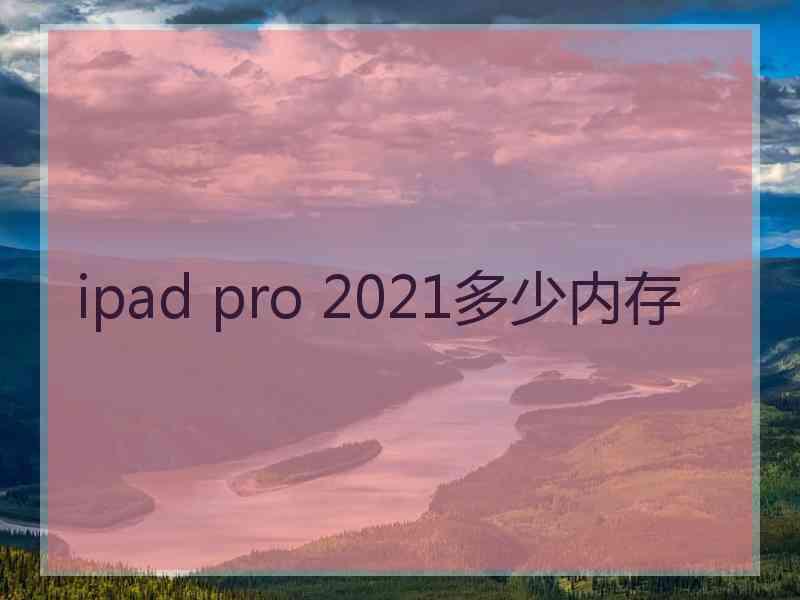 ipad pro 2021多少内存