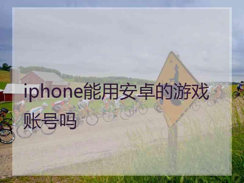 iphone能用安卓的游戏账号吗