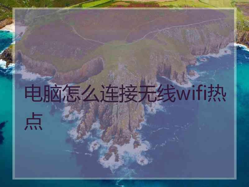 电脑怎么连接无线wifi热点