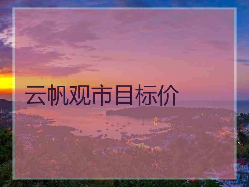 云帆观市目标价