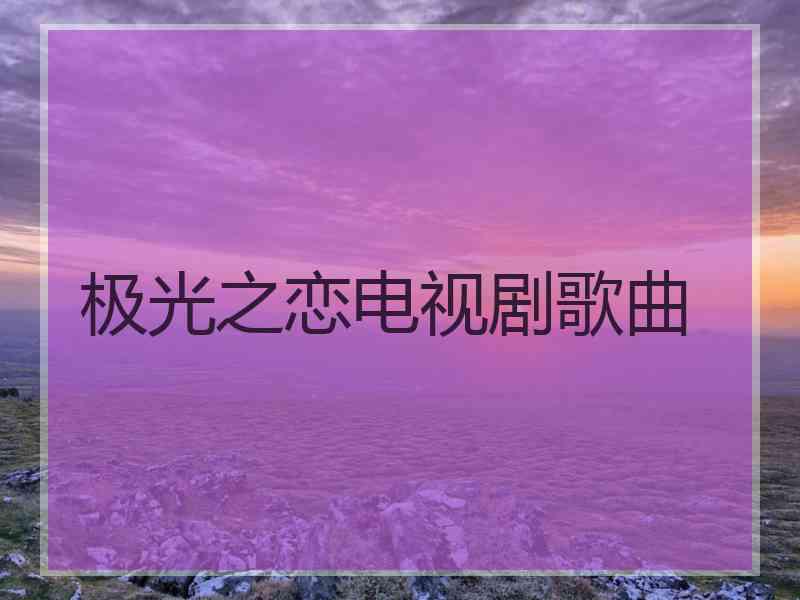 极光之恋电视剧歌曲