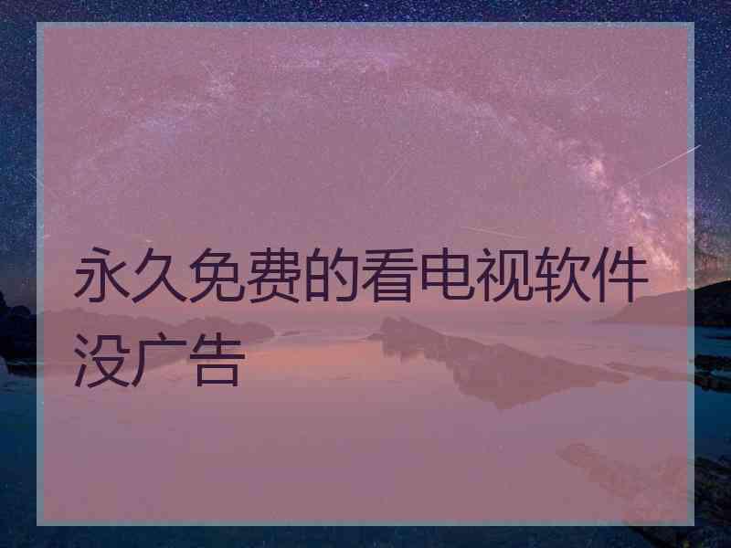 永久免费的看电视软件没广告