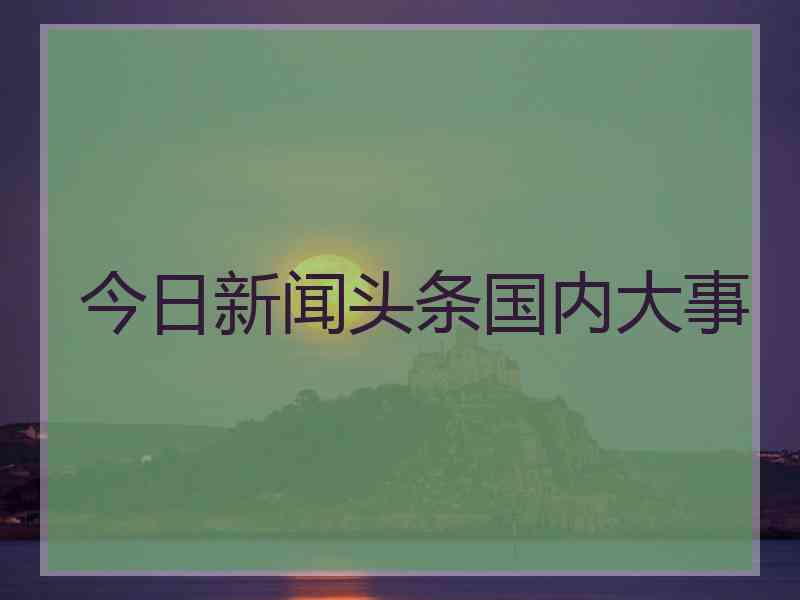 今日新闻头条国内大事