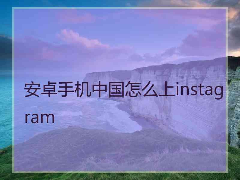 安卓手机中国怎么上instagram