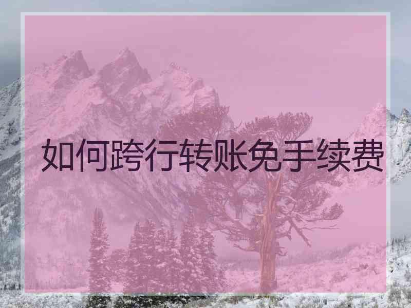 如何跨行转账免手续费