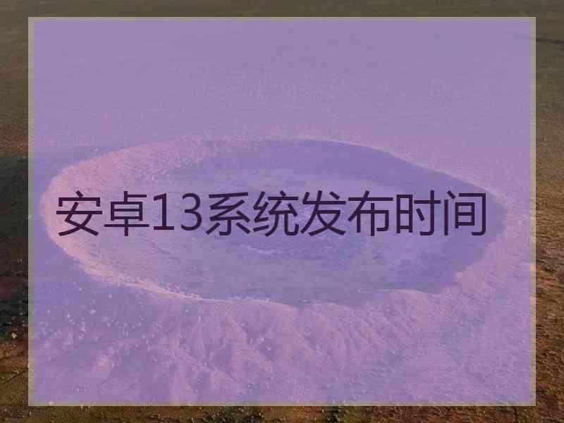 安卓13系统发布时间