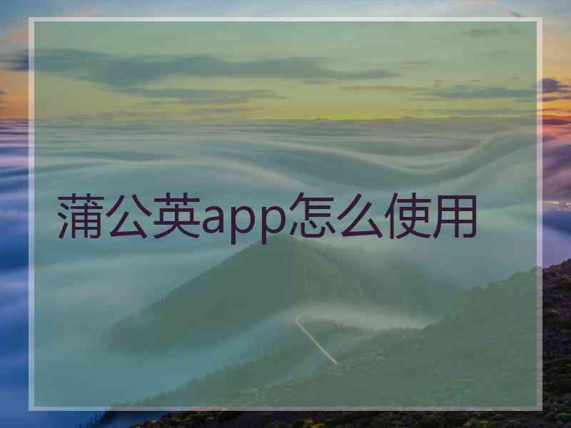 蒲公英app怎么使用