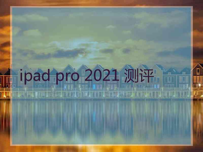 ipad pro 2021 测评