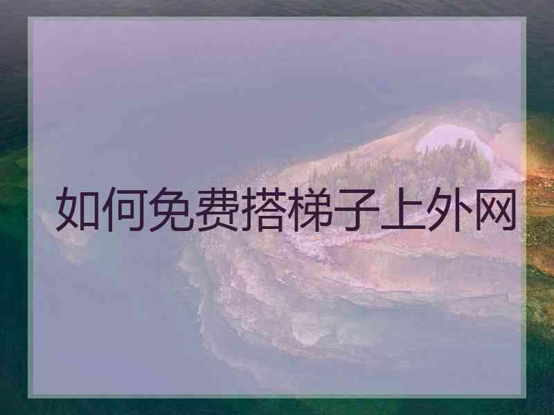 如何免费搭梯子上外网