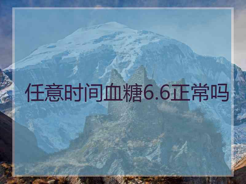 任意时间血糖6.6正常吗