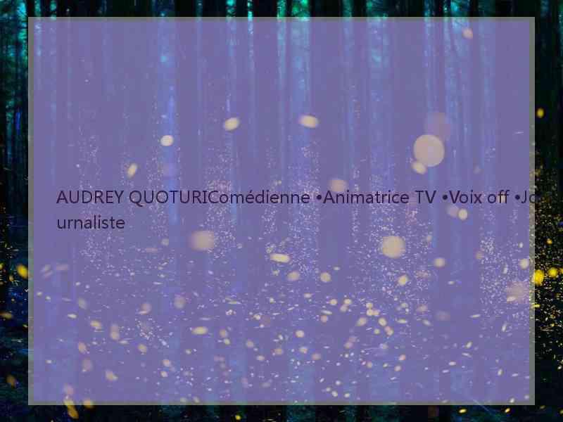 AUDREY QUOTURIComédienne •Animatrice TV •Voix off •Journaliste