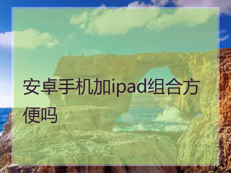 安卓手机加ipad组合方便吗