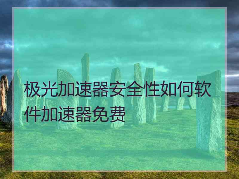 极光加速器安全性如何软件加速器免费