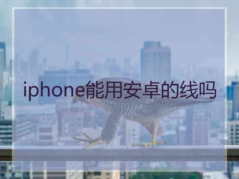 iphone能用安卓的线吗