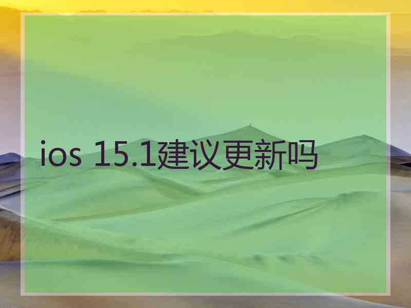 ios 15.1建议更新吗