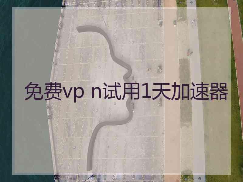 免费vp n试用1天加速器