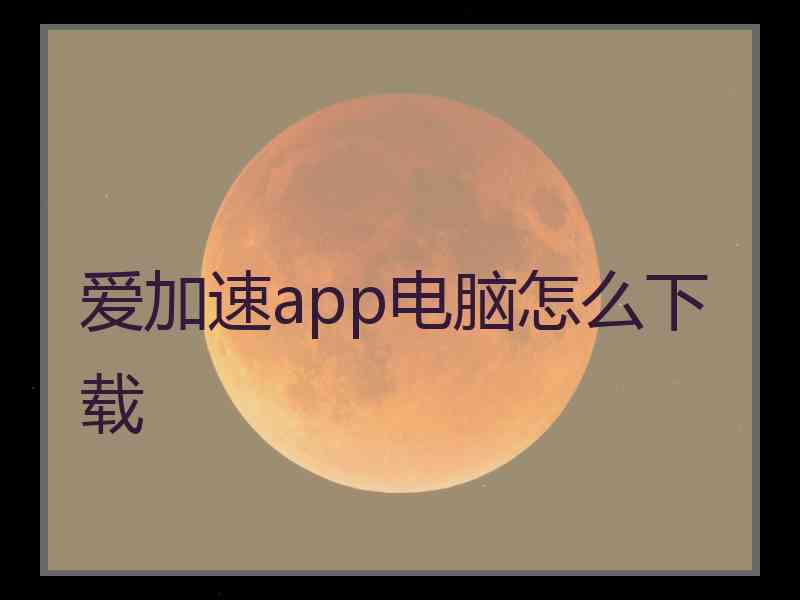 爱加速app电脑怎么下载