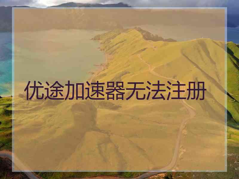 优途加速器无法注册