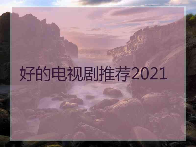 好的电视剧推荐2021