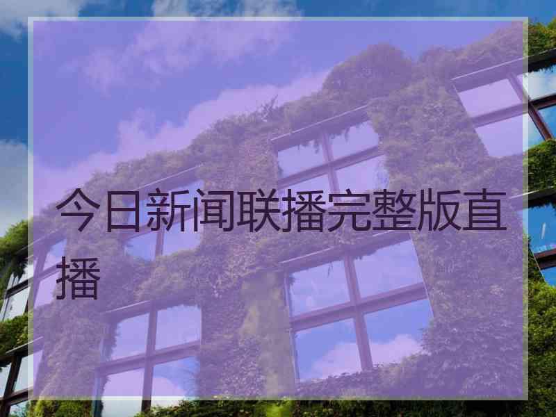 今日新闻联播完整版直播